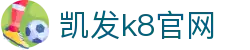 凯发k8官网|官方凯发k8国际首页登录 - 权威k8网站登录 & 顶级凯8娱乐体验